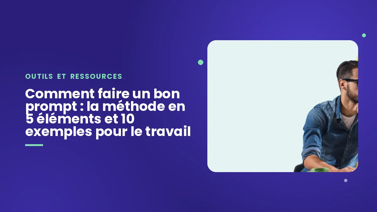 Comment faire un bon prompt : la méthode en 5 éléments et 10 exemples pour le travail