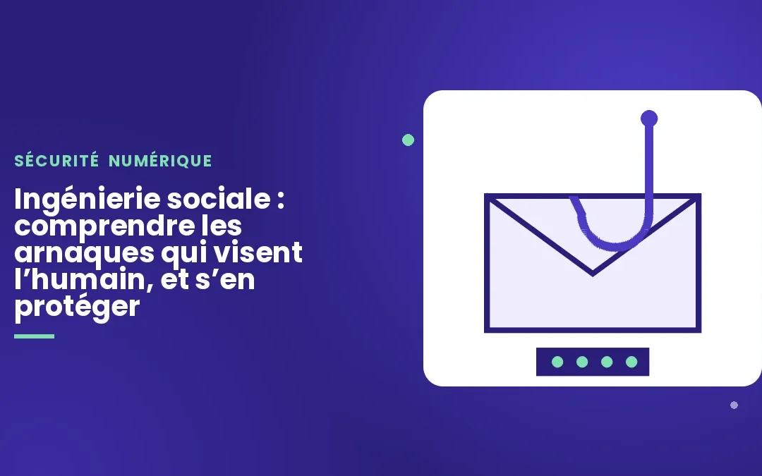 Ingénierie sociale : comprendre les arnaques qui visent l’humain, et s’en protéger