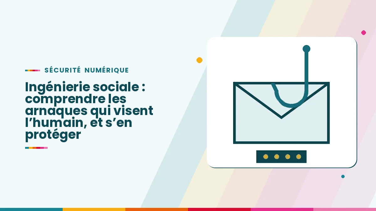 Ingénierie sociale : comprendre les arnaques qui visent l’humain, et s’en protéger