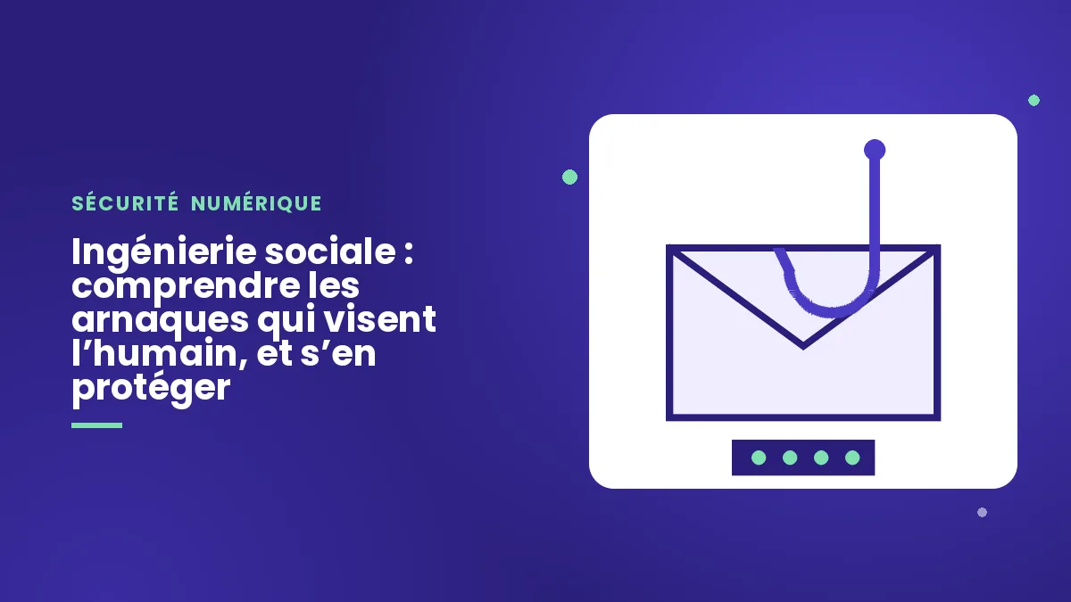 Ingénierie sociale : comprendre les arnaques qui visent l’humain, et s’en protéger