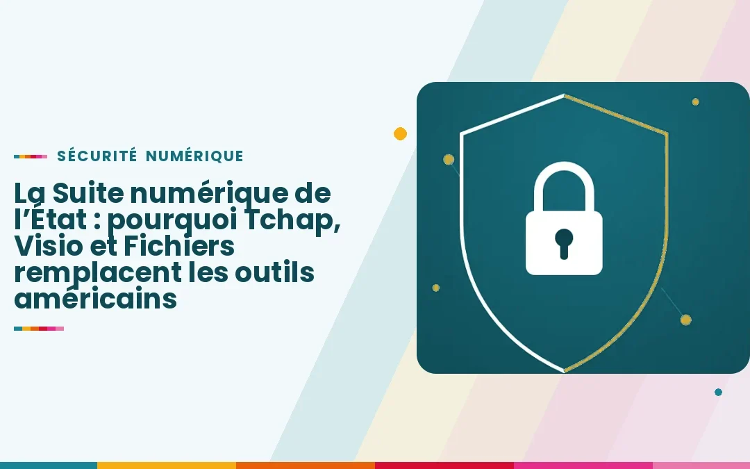 La Suite numérique de l&rsquo;État : pourquoi Tchap, Visio et Fichiers remplacent les outils américains