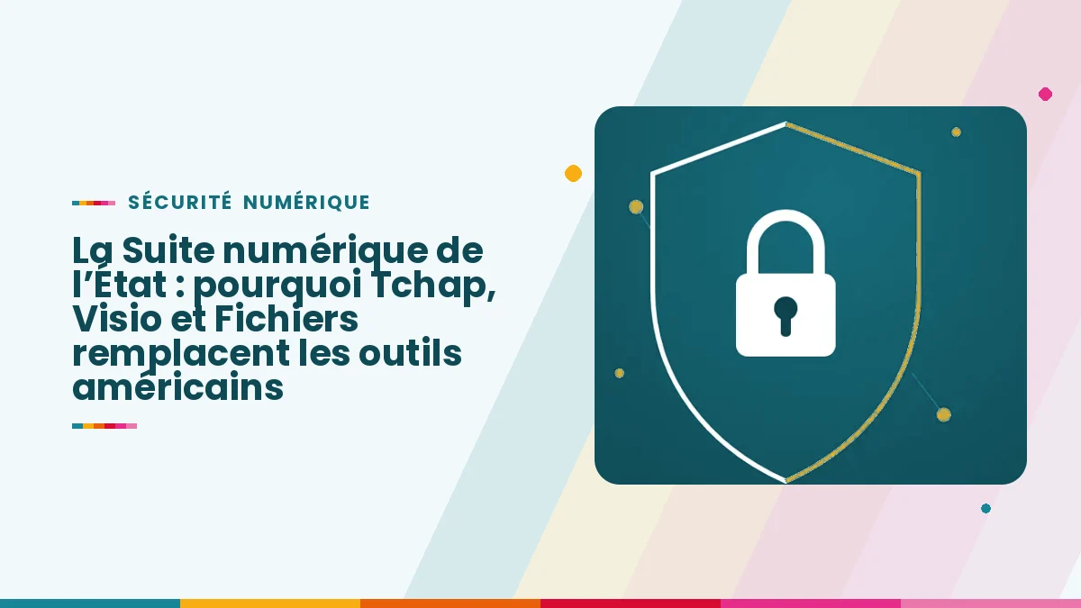 La Suite numérique de l&rsquo;État : pourquoi Tchap, Visio et Fichiers remplacent les outils américains